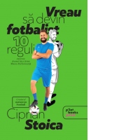 Vreau sa devin fotbalist. 10 reguli pentru drumul tau catre marea performanta