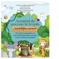 Aventuri de poveste la Scoala. Vorbeste corect: Povesti terapeutice si exercitii logopedice pentru corectarea pronuntiei. Volumul 1