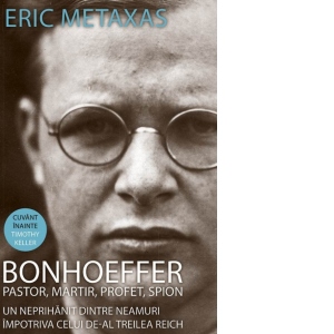 Bonhoeffer - pastor, martir, profet, spion. Un neprihanit dintre neamuri impotriva celui de-al Treilea Reich