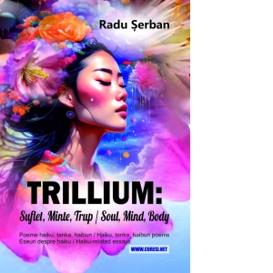 Trillium : suflet, minte, trup / Soul, Mind, Body. Poeme haiku, tanka, haibun / Haiku, tanka, haibun poems