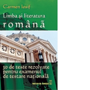 Limba si Literatura Romana - 30 de teste rezolvate pentru examenul de testare nationala