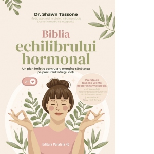 Biblia echilibrului hormonal. Un plan holistic pentru a-ti mentine sanatatea pe parcursul intregii vieti