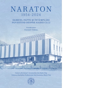 Naraton 1954-2024. Oameni, fapte si intamplari povestind despre Radio Cluj
