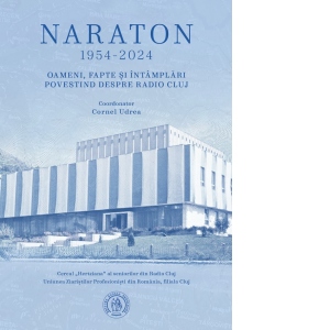 Naraton 1954-2024. Oameni, fapte si intamplari povestind despre Radio Cluj