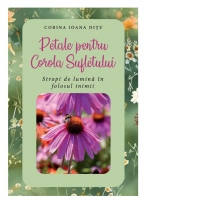Petale pentru Corola Sufletului. Stropi de lumina in folosul inimii