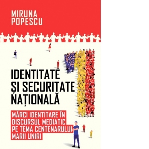 Identitate si securitate nationala. Marci identitare in discursul mediatic pe tema Centenarului Marii Unirii