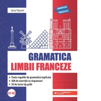 Gramatica limbii franceze (A1-B2). Toate regulile de gramatica explicate, 500 de exercitii cu raspunsuri, 30 de teste tip grila