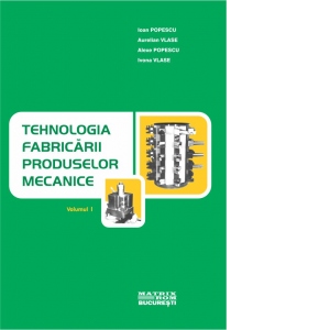 Tehnologia fabricarii produselor mecanice, volumul 1