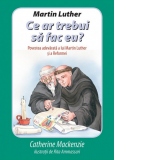 Martin Luther: Ce ar trebui sa fac eu? Povestea adevarata a lui Martin Luther si a Reformei