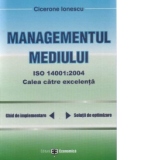 Managementul mediului ISO 14001:2004 - Calea spre excelenta (ghid de implementare, solutii de optimizare)