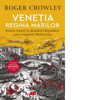 Venetia. Regina marilor. Istoria maririi si decaderii Republicii care a stapanit Mediterana