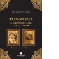 Targovistea si vremurile sale demult apuse. Fototeca Adrian Lazarescu