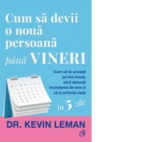 Cum sa devii o noua persoana pana vineri. Cum sa te accepti pe tine insuti, sa-ti dezvolti increderea de sine si sa-ti schimbi viata