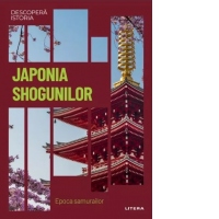 Descopera istoria. Volumul 28: Japonia shogunilor. Epoca samurailor