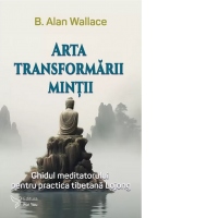 Arta transformarii mintii. Ghidul meditatorului pentru practica tibetana Lojong