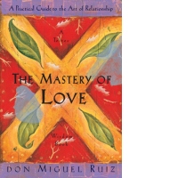 The Mastery of Love : A Practical Guide to the Art of Relationship, A Toltec Wisdom Book : 2