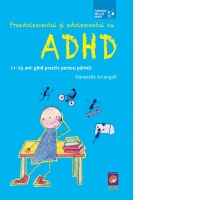 Preadolescentul si adolescentul cu ADHD. 11-25 ani: ghid practic pentru parinti