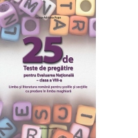 25 de Teste de pregatire pentru Evaluarea Nationala. Clasa a VIII-a. Limba si literatura romana pentru scolile si sectiile cu predare in limba maghiara