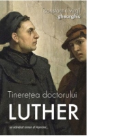 Tineretea doctorului Luther, un adevarat roman al Vesniciei