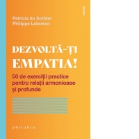 Dezvolta-ti empatia! 50 de exercitii practice pentru relatii armonioase si profunde
