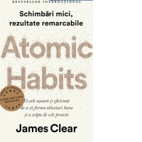 Atomic Habits. O cale usoara si eficienta de a-ti forma obiceiuri bune si a scapa de cele proaste. Editie cartonata de colectie