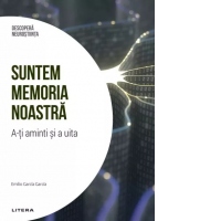 Descopera Neurostiinta. Volumul 6: Suntem memoria noastra. A-ti aminti si a uita