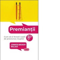 Premiantii. Cum sa-ti feresti copiii  de presiunea reusitei
