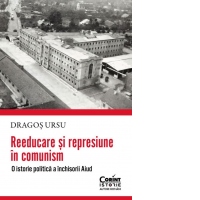 Reeducare si represiune in comunism. O istorie politica a inchisorii Aiud