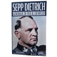 Sepp Dietrich. Generalul de fier al lui Hitler