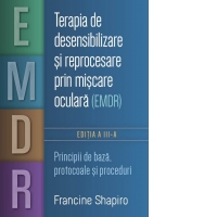 Terapia de desensibilizare si reprocesare prin miscare oculara (EMDR) - Principii de baza, protocoale si proceduri