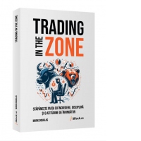 Trading in The Zone. Stapaneste Piata cu incredere, disciplina si o atitudine de Invingator