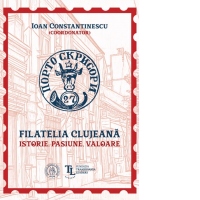 Filatelia clujeana. Istorie, pasiune, valoare