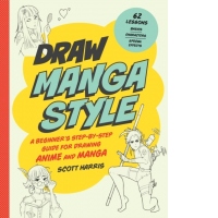 Draw Manga Style : A Beginner's Step-by-Step Guide for Drawing Anime and Manga - 62 Lessons: Basics, Characters, Special Effects