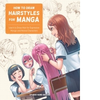 How to Draw Hairstyles for Manga : Learn to Draw Hair for Expressive Manga and Anime Characters