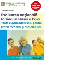 Evaluarea nationala la sfarsitul clasei a IV-a. Teste dupa modelul M.E. pentru limba si literatura romana si matematica