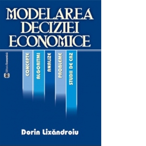 Modelarea deciziei economice. Concepte, algoritmi, analize, probleme si studii de caz