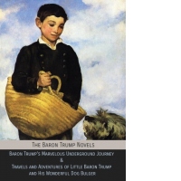 The Baron Trump Novels : Baron Trump's Marvelous Underground Journey & Travels and Adventures of Little Baron Trump and His Wonderful Dog Bulger