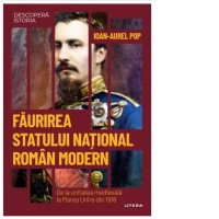 Descopera istoria. Volumul 42. Faurirea statului national roman modern. De la unitatea medievala la Marea Unire din 1918