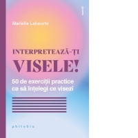 Interpreteaza-ti visele! 50 de exercitii practice ca sa intelegi ce visezi