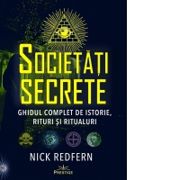 Societati Secrete. Ghidul complet de istorie, rituri si ritualuri