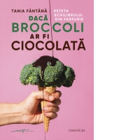 Daca broccoli ar fi ciocolata. Reteta echilibrului din farfurie