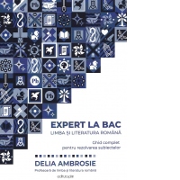 Expert la BAC. Limba si literatura romana. Ghid complet pentru rezolvarea subiectelor
