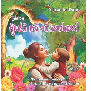 Bebe: Ajuta-ma sa vorbesc! Mic indrumar pentru parinti. Poezii si povesti pentru prichindei