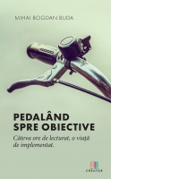 Pedaland spre obiective. Cateva ore de lecturat, o viata de implementat