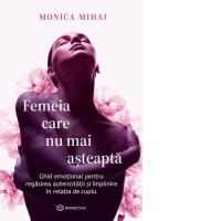 Femeia care nu mai asteapta. Ghid emotional pentru regasirea autenticitatii si implinire in relatia de cuplu