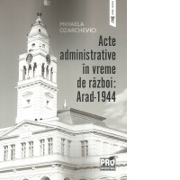Acte administrative in vreme de razboi: Arad-1944