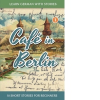 Learn German With Stories : Cafe in Berlin - 10 Short Stories For Beginners