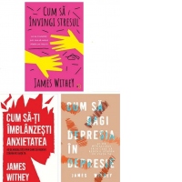 Pachet James Withey: 1. Cum sa invingi stresul; 2. Cum sa-ti imblanzesti anxietatea; 3. Cum sa bagi depresia in depresie