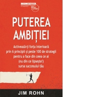 Puterea ambitiei. Activeaza-ti forta interioara prin 6 principii si peste 100 de strategii pentru a face din ceea ce ai (nu din ce lipseste!) sursa succesului tau