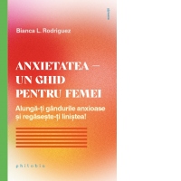 Anxietatea. Un ghid pentru femei. Alunga-ti gandurile anxioase si regaseste-ti linistea!